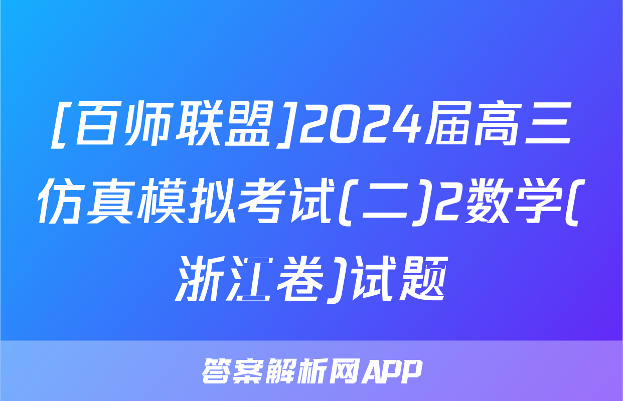 [百师联盟]2024届高三仿真模拟考试(二)2数学(浙江卷)试题