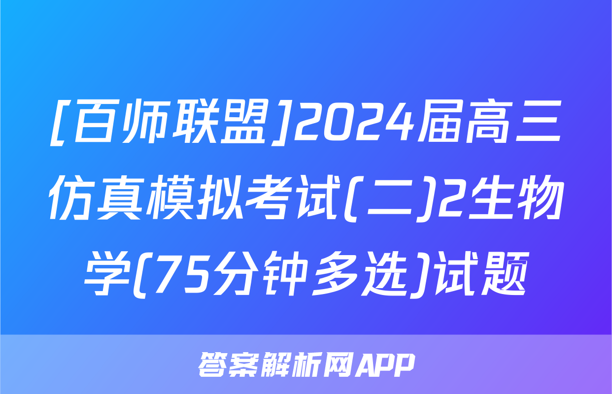 [百师联盟]2024届高三仿真模拟考试(二)2生物学(75分钟多选)试题