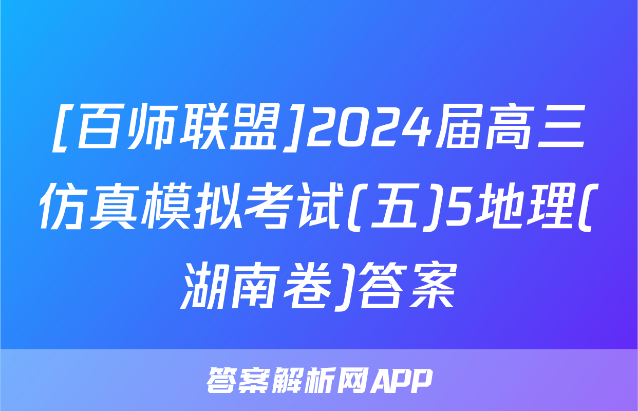 [百师联盟]2024届高三仿真模拟考试(五)5地理(湖南卷)答案