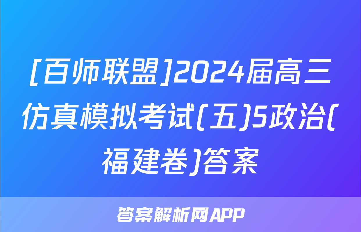 [百师联盟]2024届高三仿真模拟考试(五)5政治(福建卷)答案