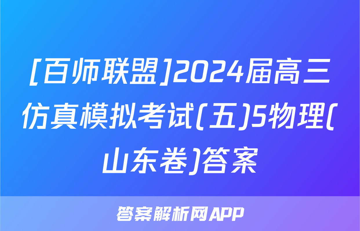 [百师联盟]2024届高三仿真模拟考试(五)5物理(山东卷)答案