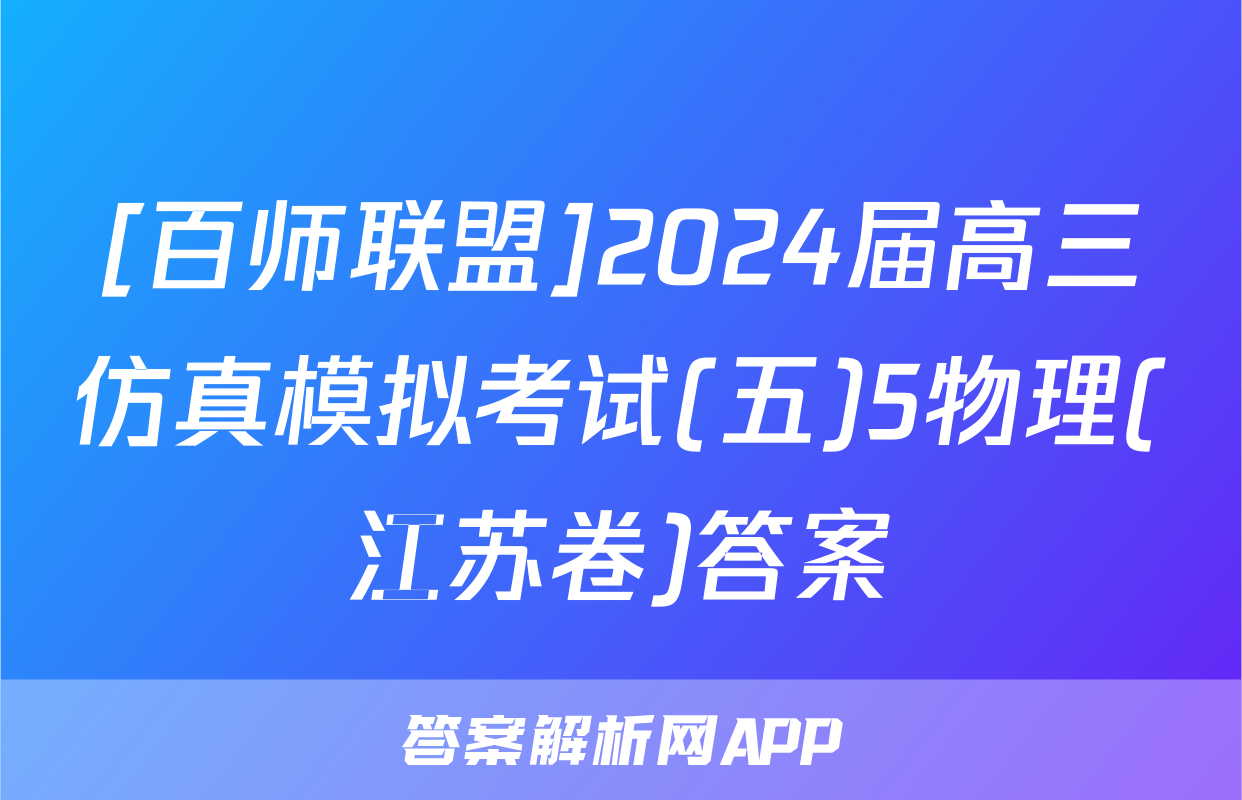 [百师联盟]2024届高三仿真模拟考试(五)5物理(江苏卷)答案