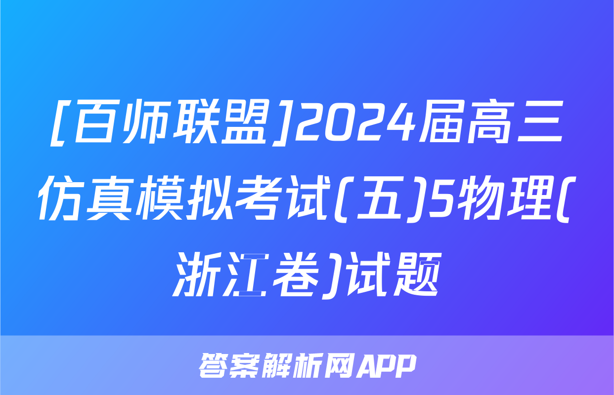 [百师联盟]2024届高三仿真模拟考试(五)5物理(浙江卷)试题