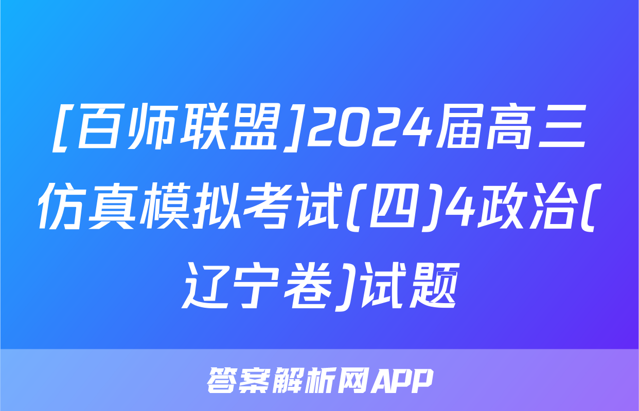 [百师联盟]2024届高三仿真模拟考试(四)4政治(辽宁卷)试题