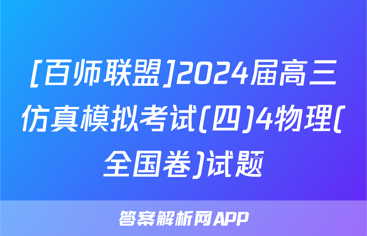 [百师联盟]2024届高三仿真模拟考试(四)4物理(全国卷)试题