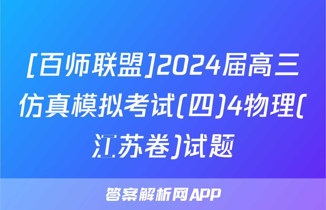 [百师联盟]2024届高三仿真模拟考试(四)4物理(江苏卷)试题