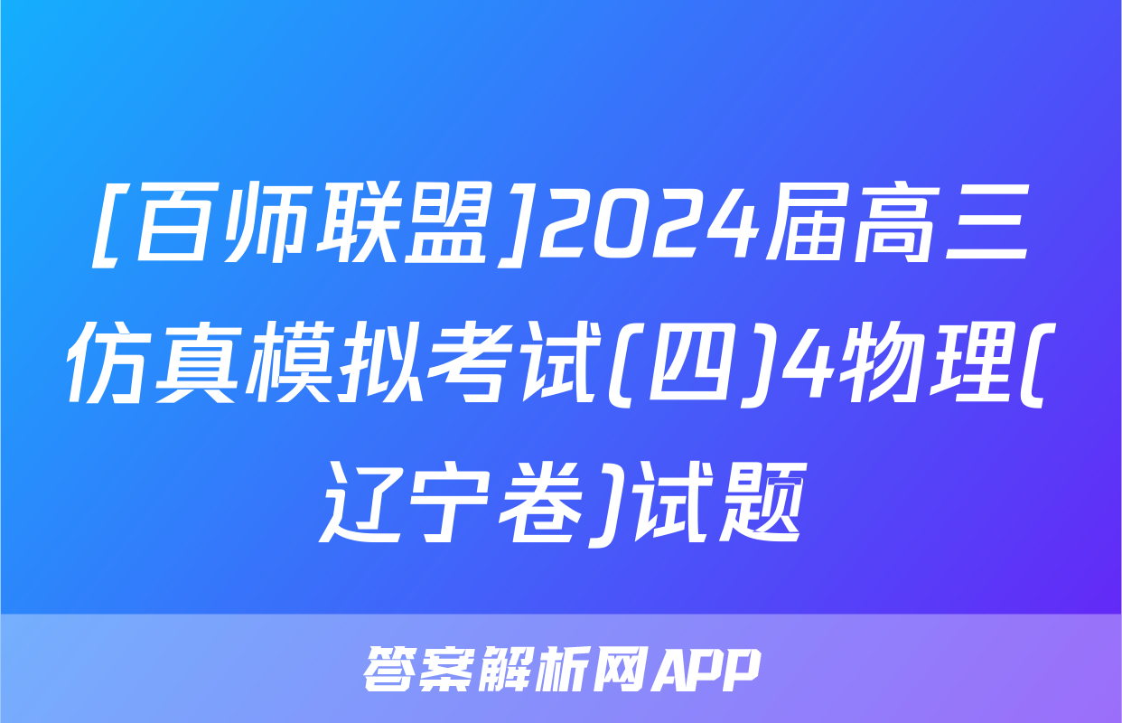 [百师联盟]2024届高三仿真模拟考试(四)4物理(辽宁卷)试题