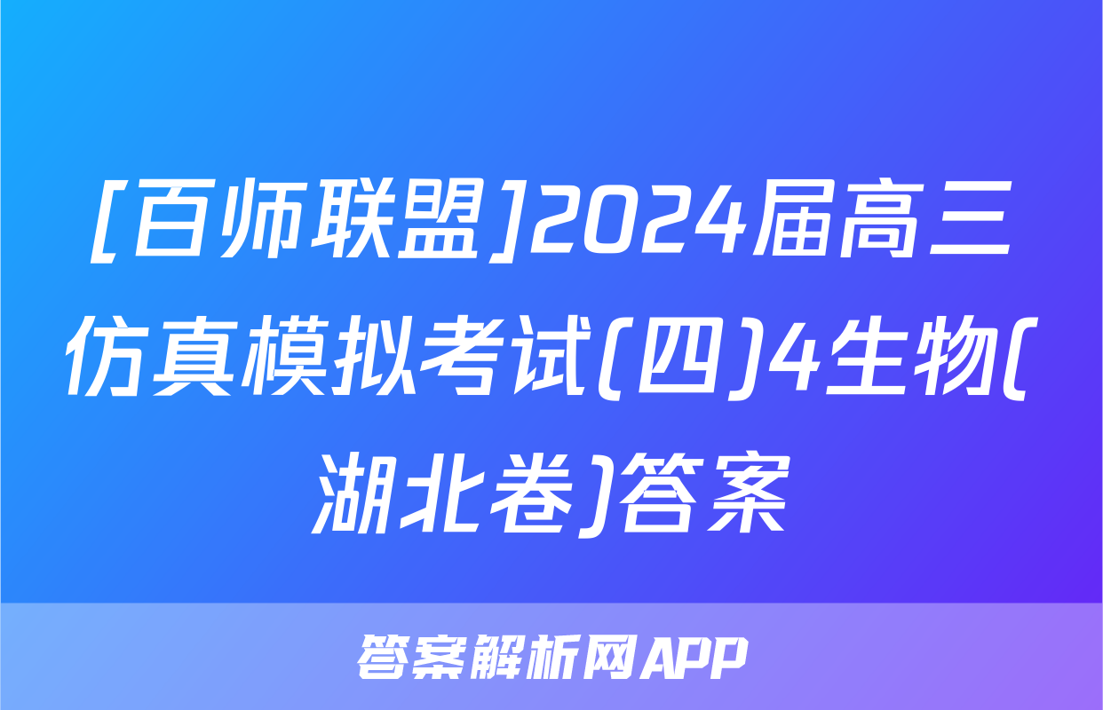 [百师联盟]2024届高三仿真模拟考试(四)4生物(湖北卷)答案