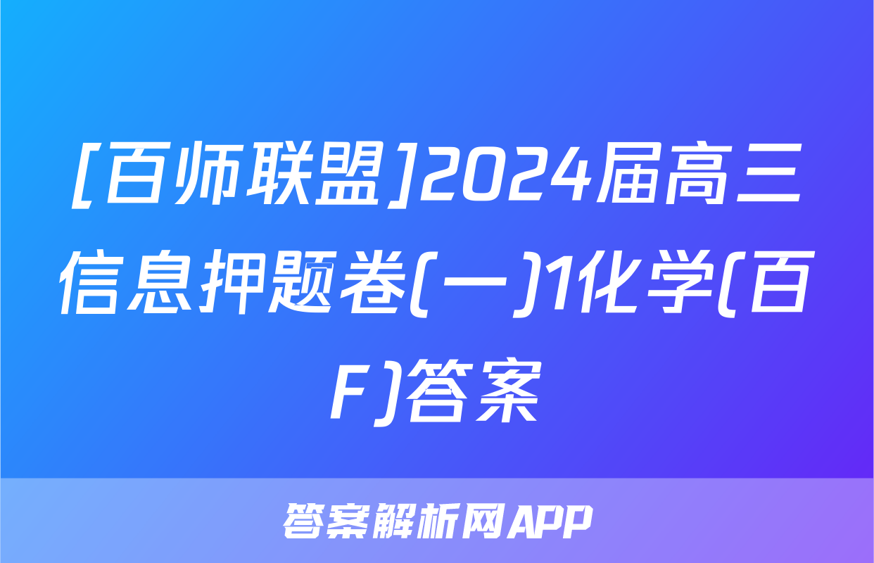 [百师联盟]2024届高三信息押题卷(一)1化学(百F)答案