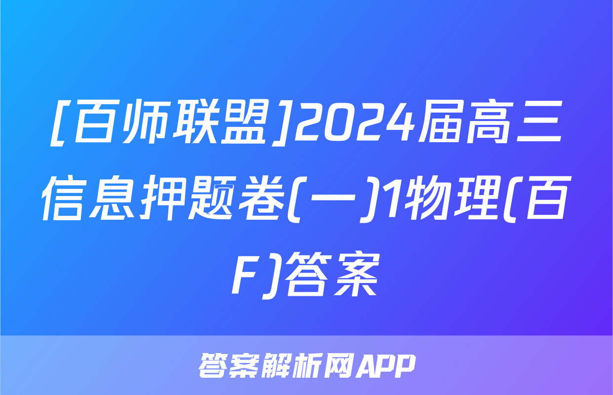 [百师联盟]2024届高三信息押题卷(一)1物理(百F)答案
