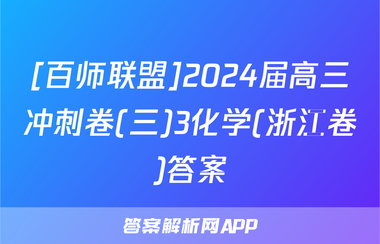 [百师联盟]2024届高三冲刺卷(三)3化学(浙江卷)答案