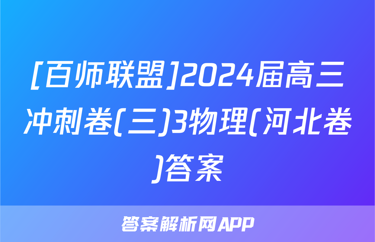 [百师联盟]2024届高三冲刺卷(三)3物理(河北卷)答案