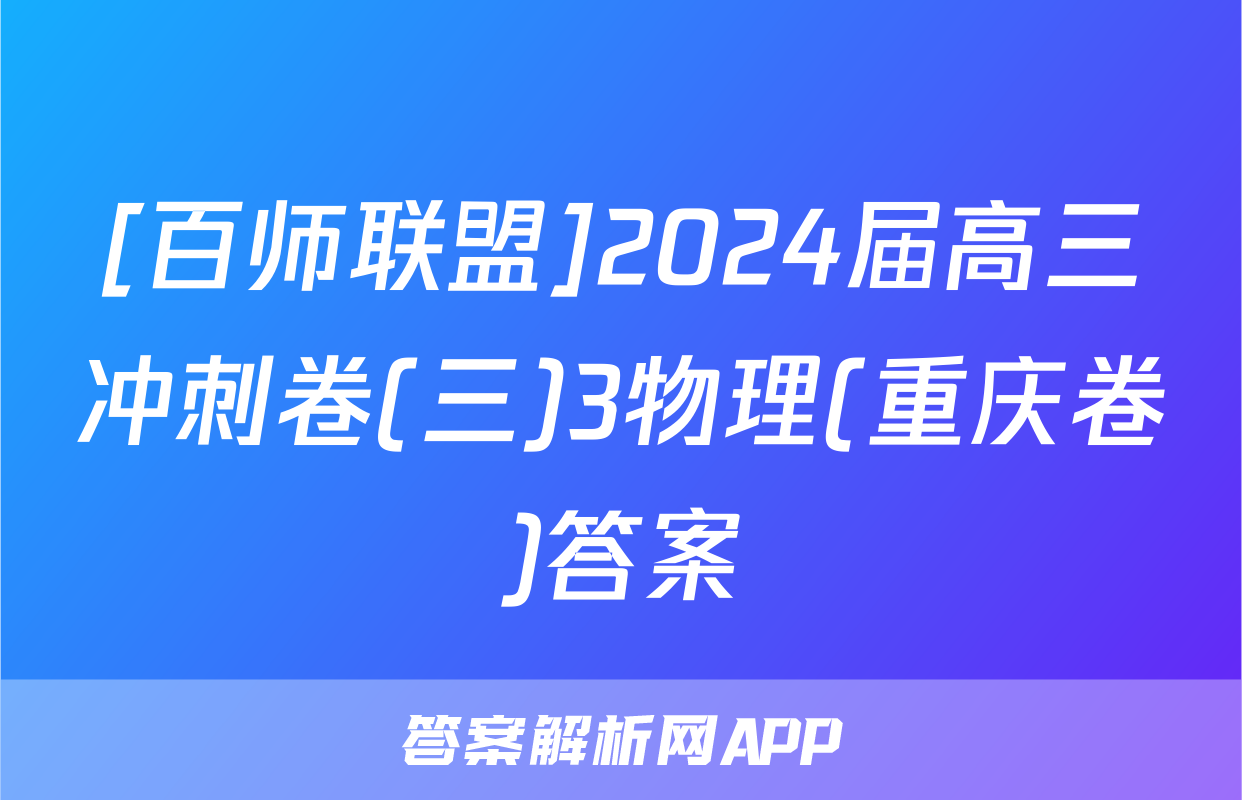 [百师联盟]2024届高三冲刺卷(三)3物理(重庆卷)答案