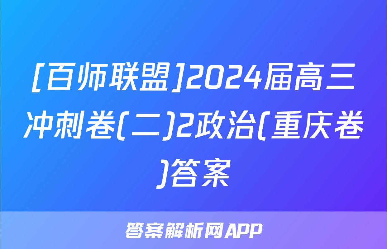 [百师联盟]2024届高三冲刺卷(二)2政治(重庆卷)答案