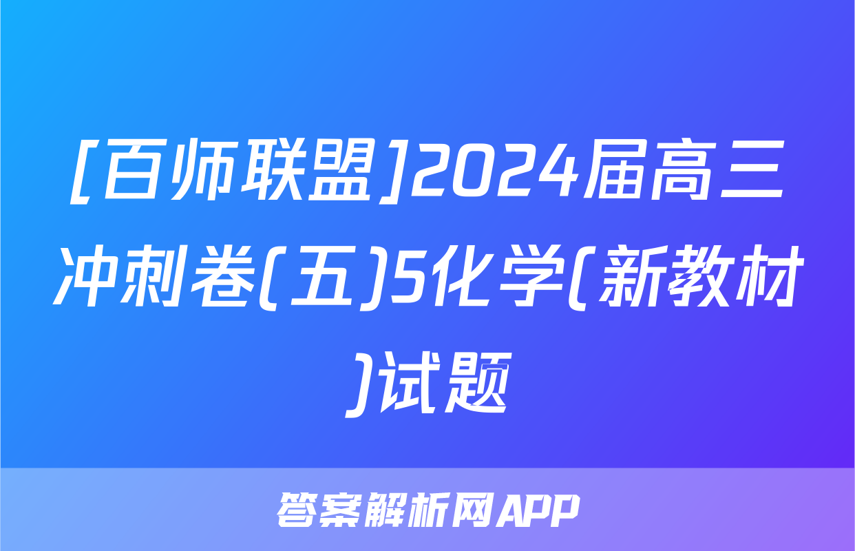 [百师联盟]2024届高三冲刺卷(五)5化学(新教材)试题