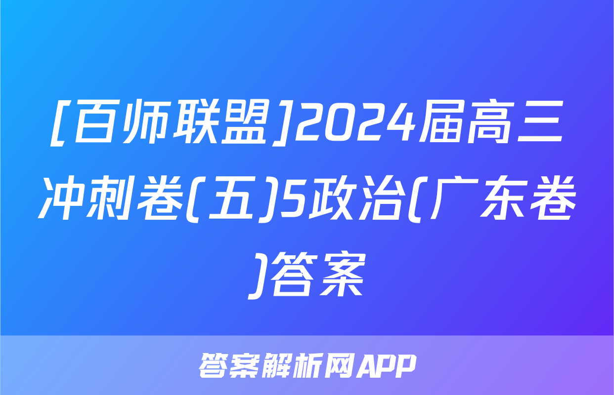 [百师联盟]2024届高三冲刺卷(五)5政治(广东卷)答案