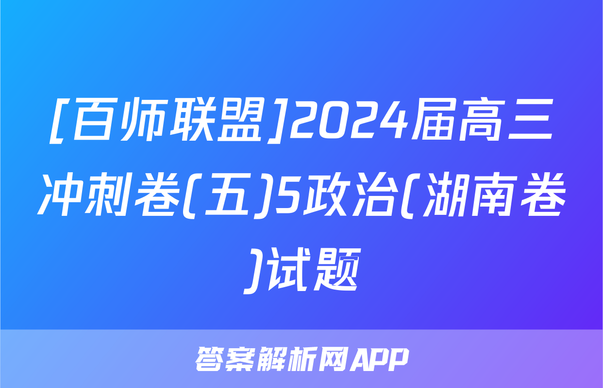 [百师联盟]2024届高三冲刺卷(五)5政治(湖南卷)试题