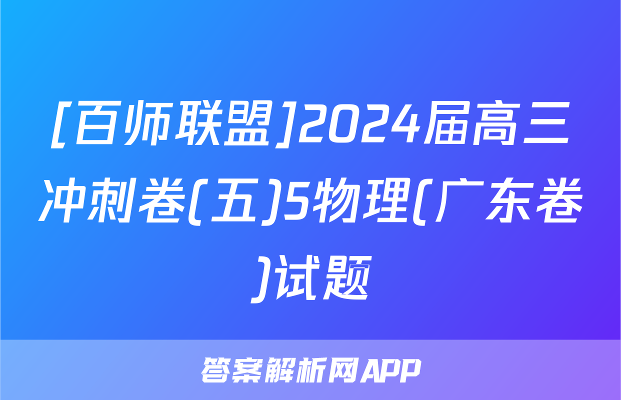 [百师联盟]2024届高三冲刺卷(五)5物理(广东卷)试题