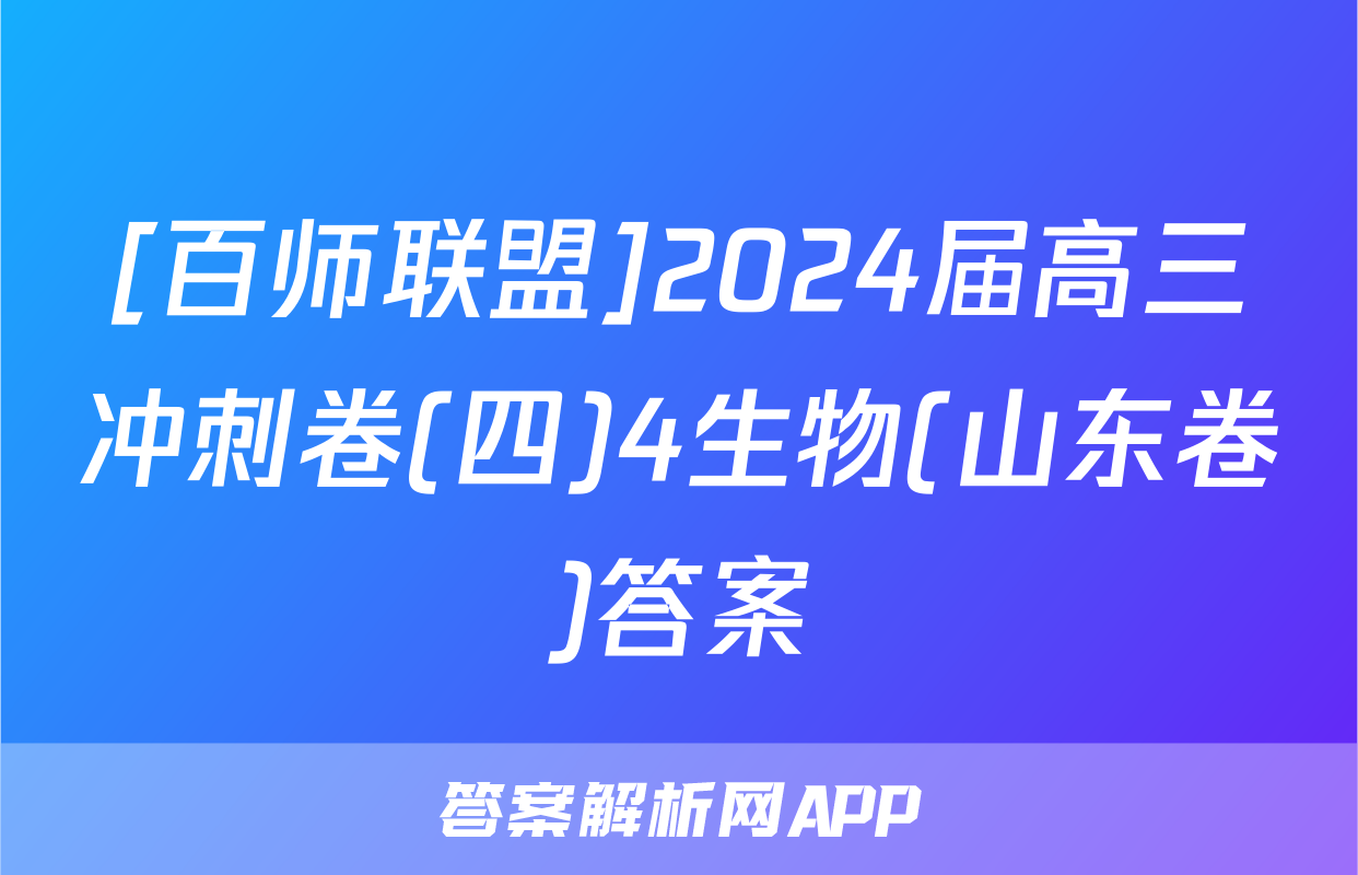 [百师联盟]2024届高三冲刺卷(四)4生物(山东卷)答案
