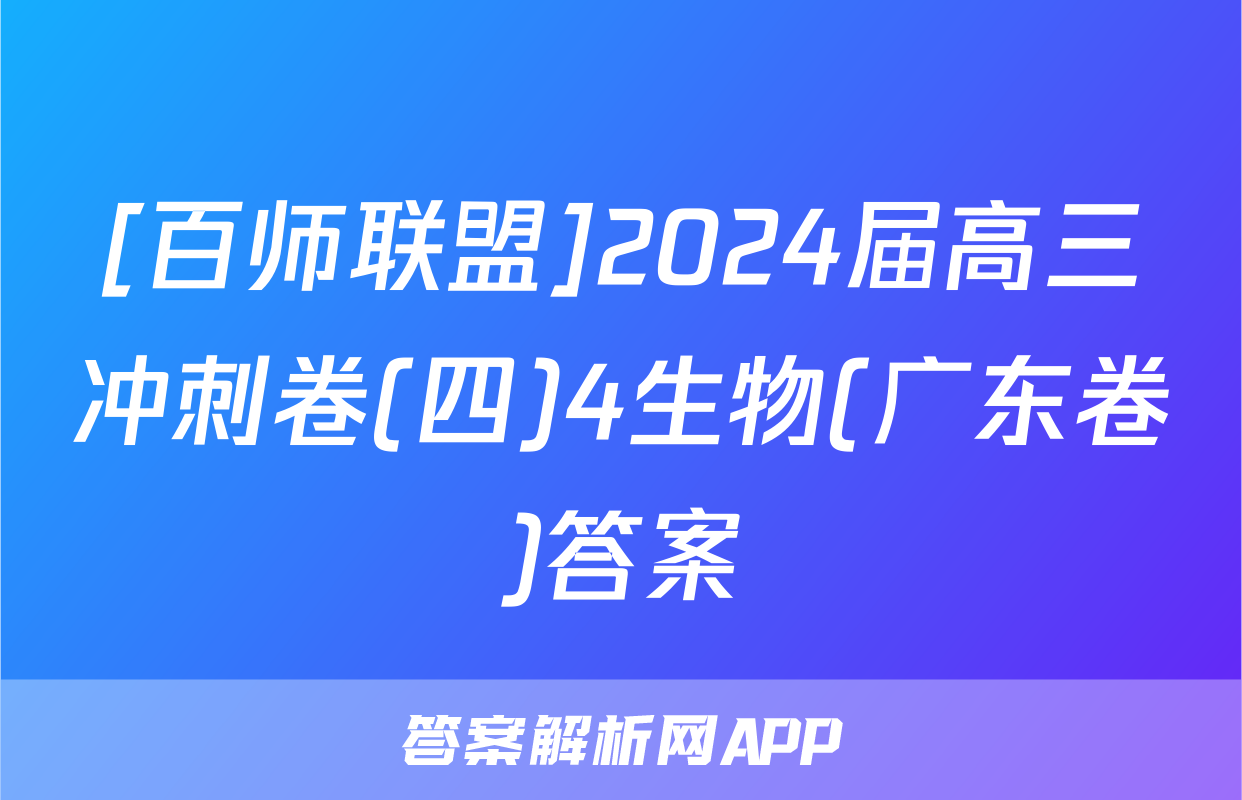 [百师联盟]2024届高三冲刺卷(四)4生物(广东卷)答案