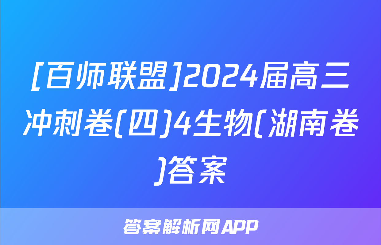 [百师联盟]2024届高三冲刺卷(四)4生物(湖南卷)答案