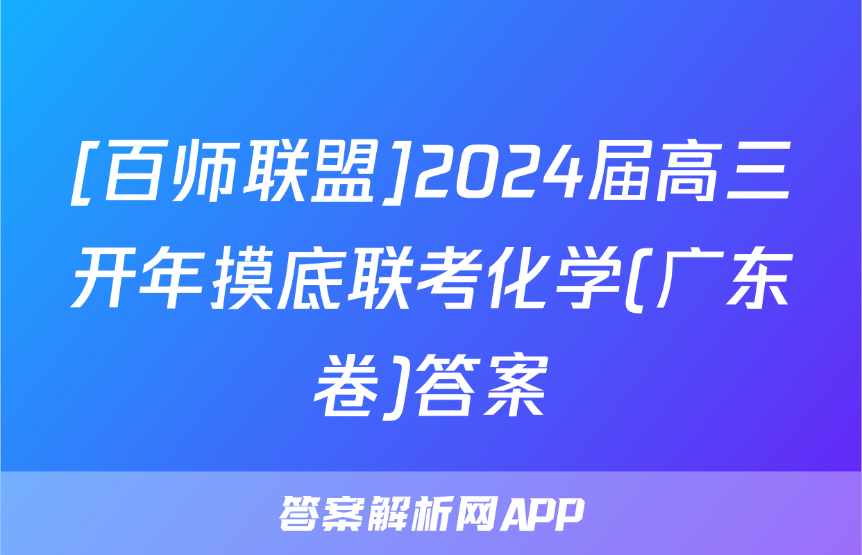 [百师联盟]2024届高三开年摸底联考化学(广东卷)答案