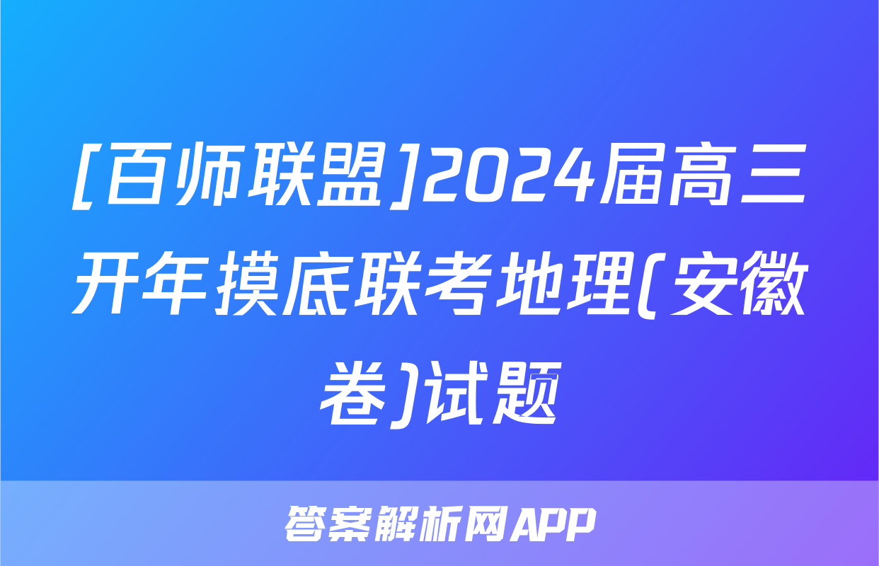 [百师联盟]2024届高三开年摸底联考地理(安徽卷)试题