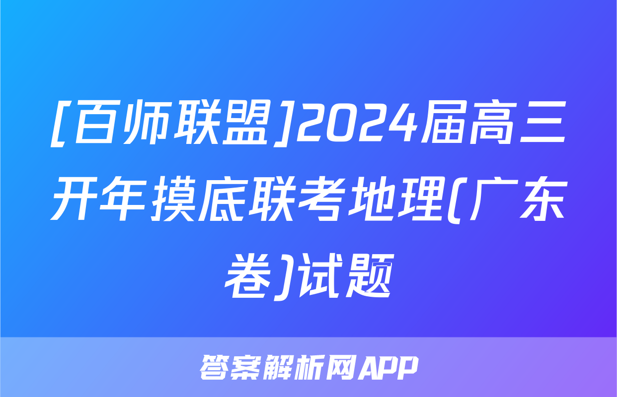 [百师联盟]2024届高三开年摸底联考地理(广东卷)试题