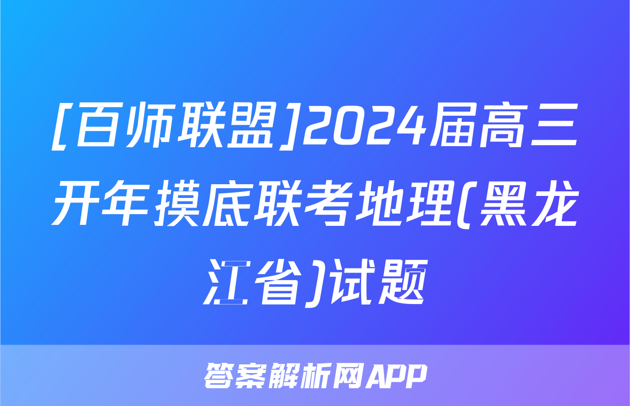[百师联盟]2024届高三开年摸底联考地理(黑龙江省)试题