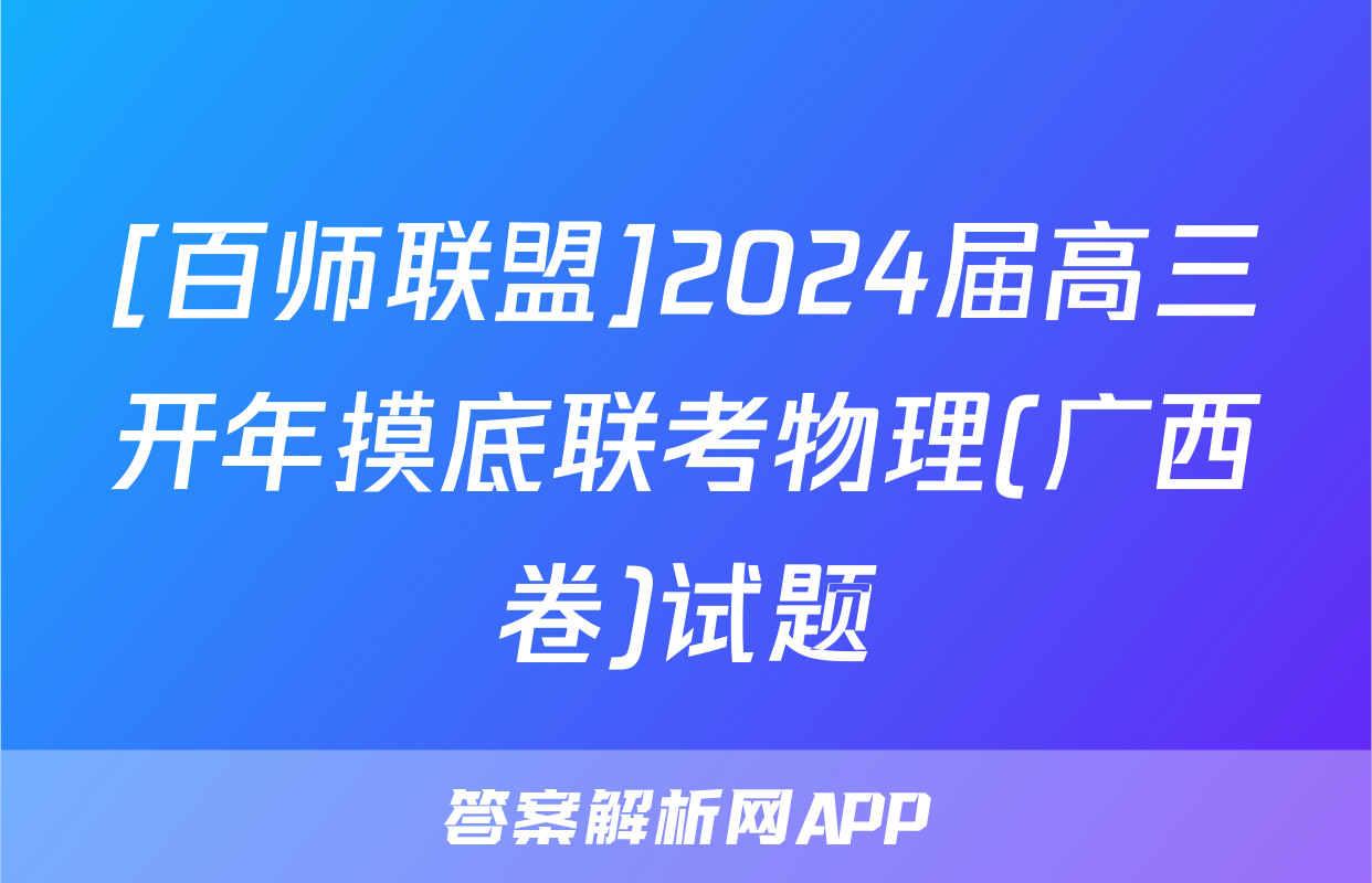 [百师联盟]2024届高三开年摸底联考物理(广西卷)试题