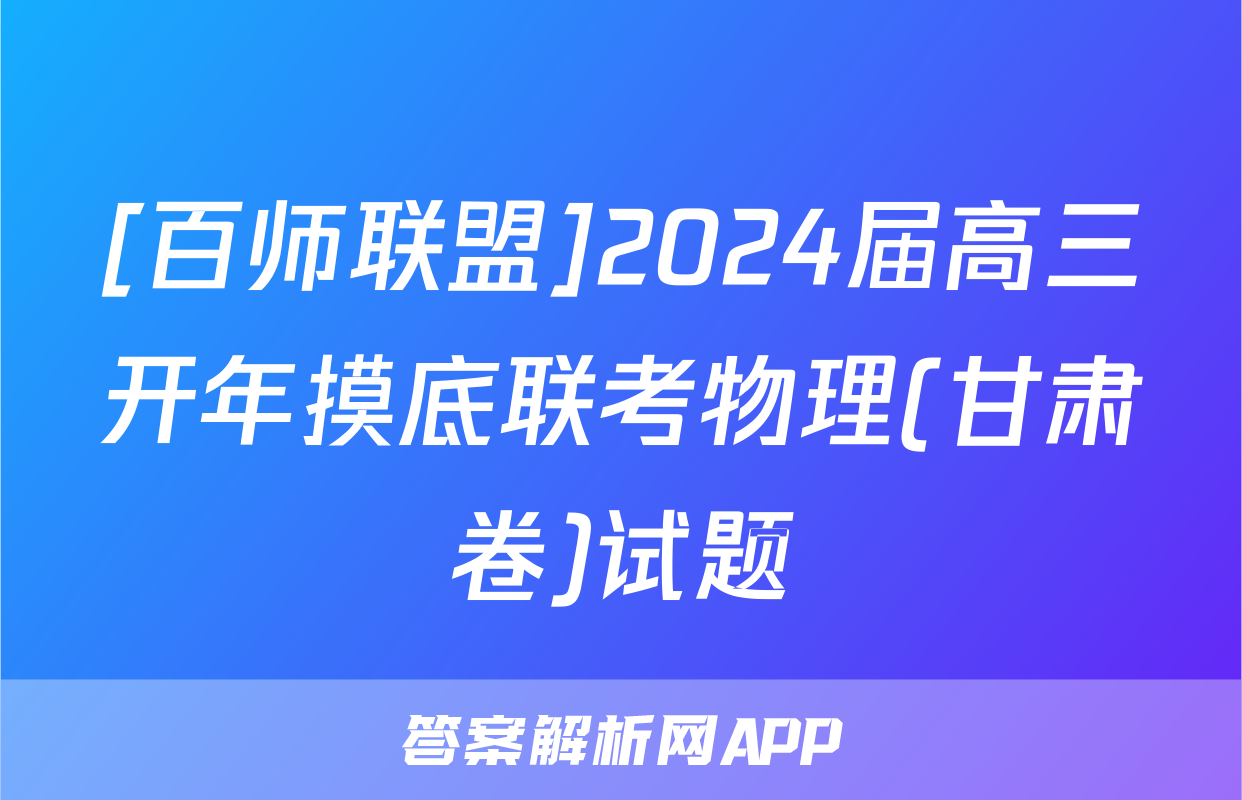 [百师联盟]2024届高三开年摸底联考物理(甘肃卷)试题