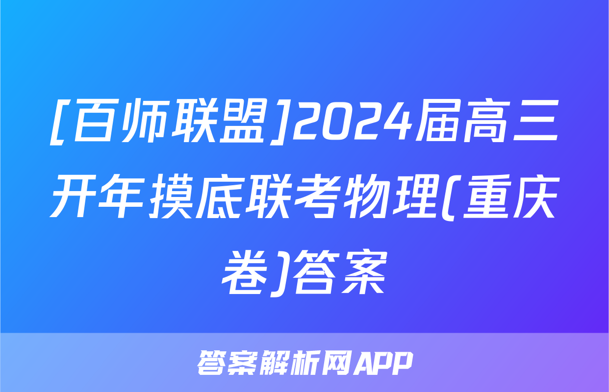 [百师联盟]2024届高三开年摸底联考物理(重庆卷)答案