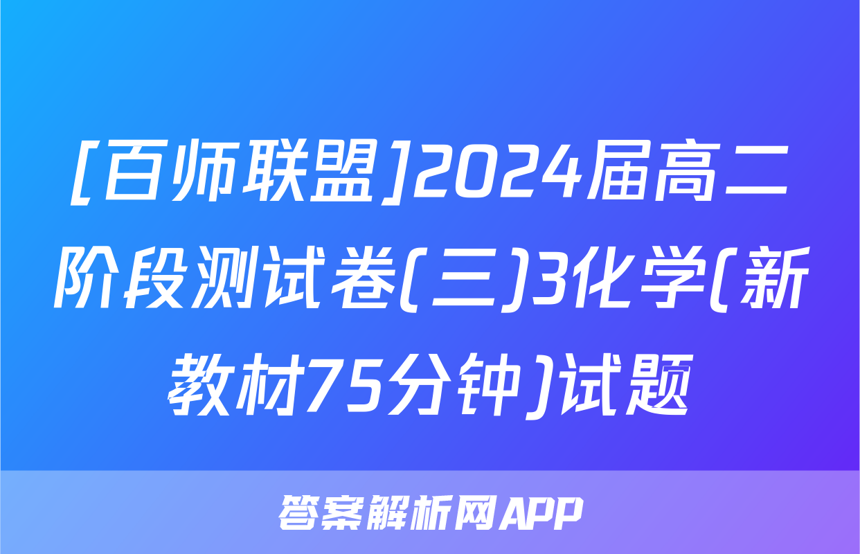 [百师联盟]2024届高二阶段测试卷(三)3化学(新教材75分钟)试题