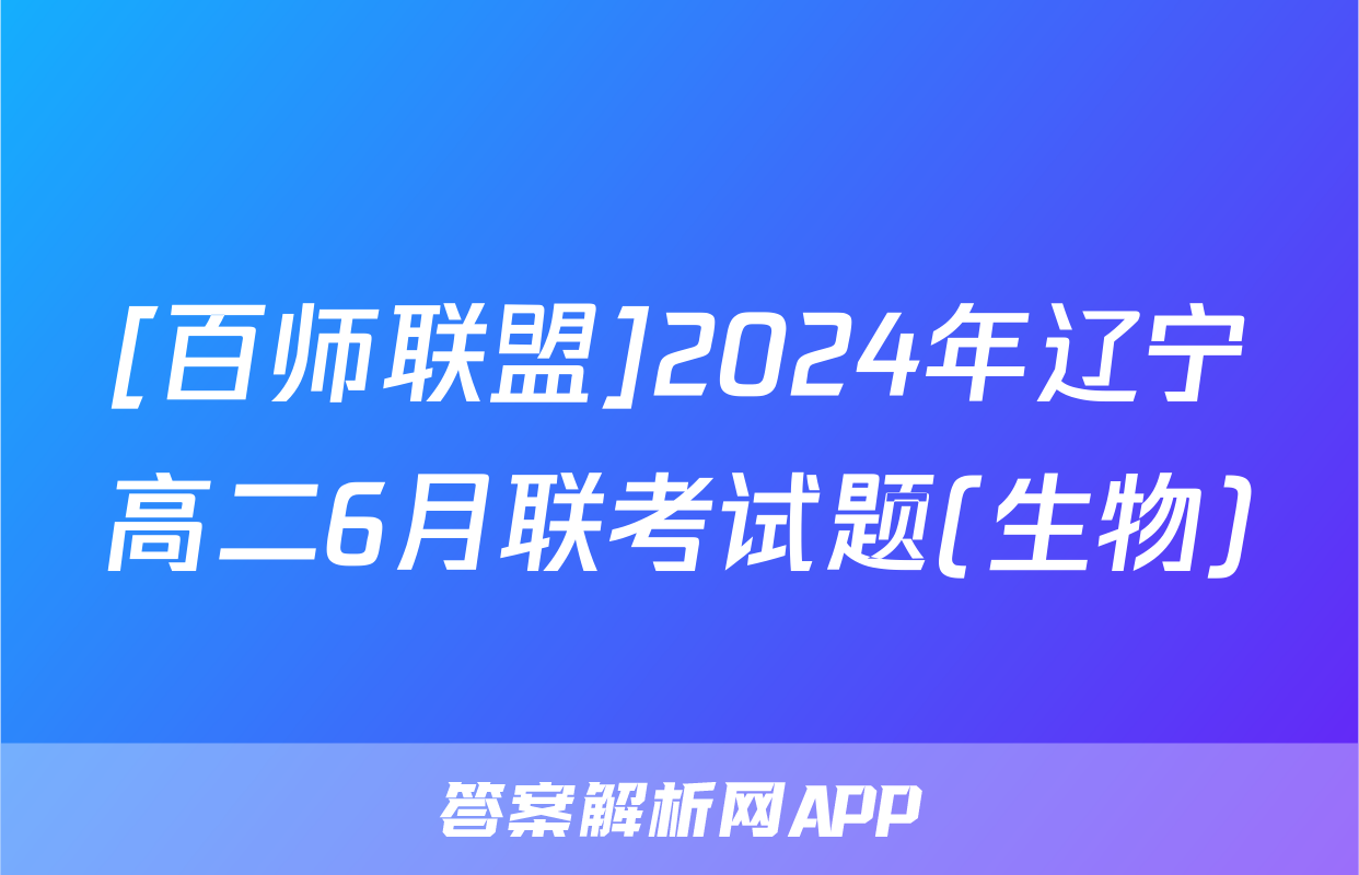 [百师联盟]2024年辽宁高二6月联考试题(生物)