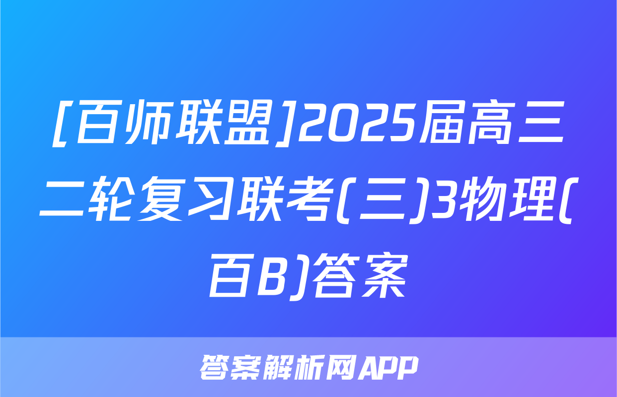 [百师联盟]2025届高三二轮复习联考(三)3物理(百B)答案