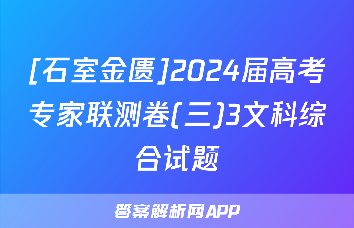 [石室金匮]2024届高考专家联测卷(三)3文科综合试题