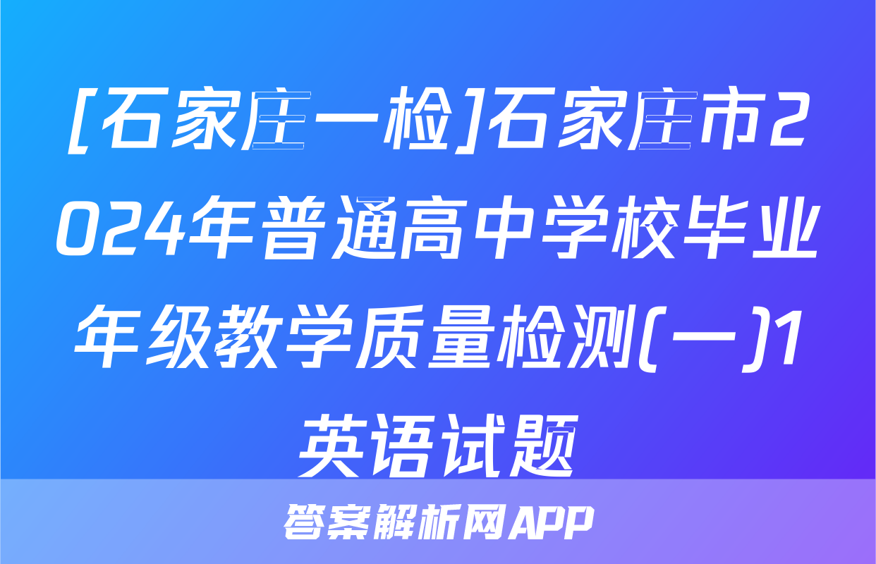 [石家庄一检]石家庄市2024年普通高中学校毕业年级教学质量检测(一)1英语试题