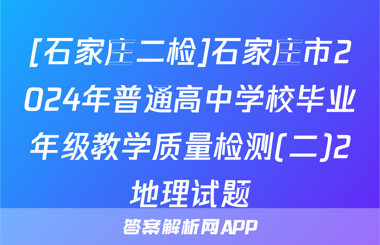 [石家庄二检]石家庄市2024年普通高中学校毕业年级教学质量检测(二)2地理试题