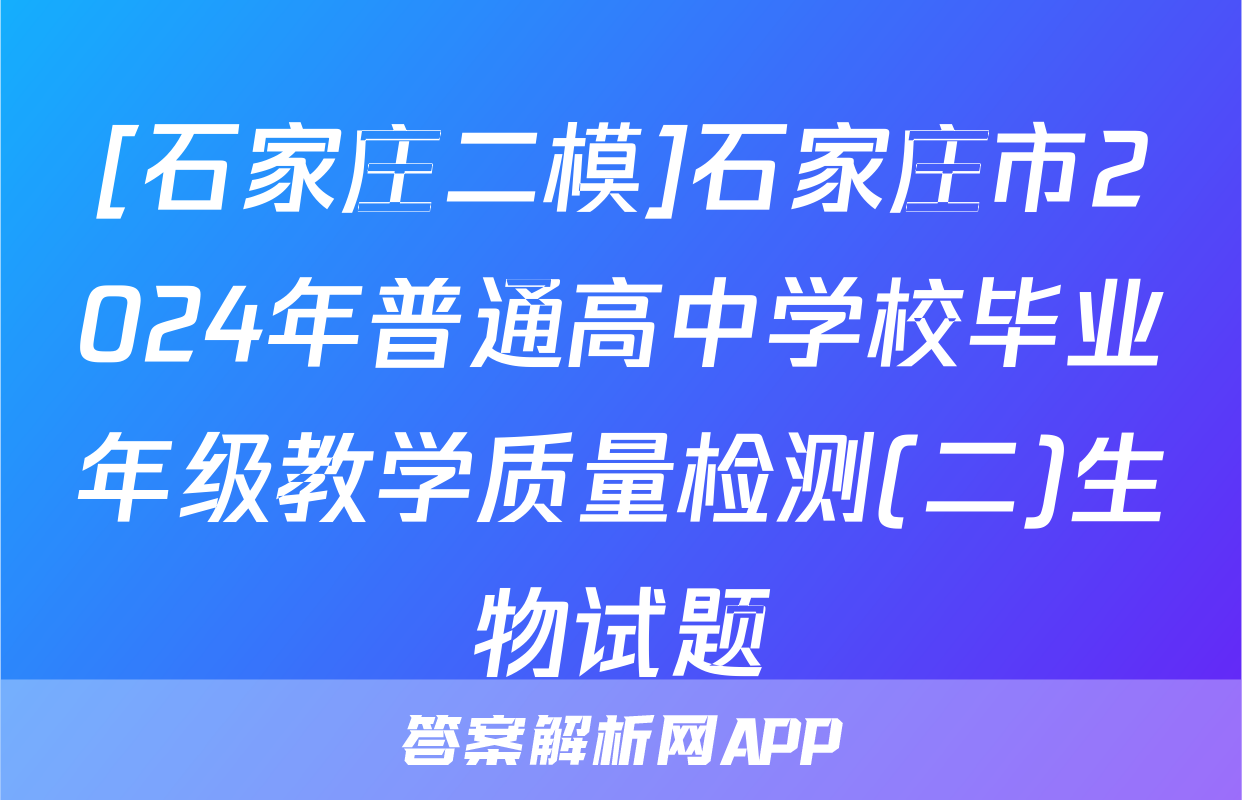 [石家庄二模]石家庄市2024年普通高中学校毕业年级教学质量检测(二)生物试题