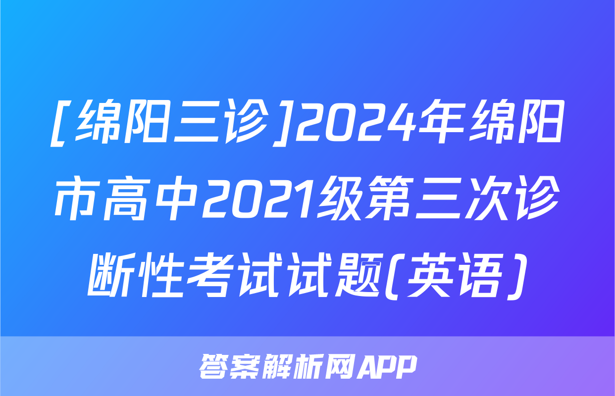[绵阳三诊]2024年绵阳市高中2021级第三次诊断性考试试题(英语)