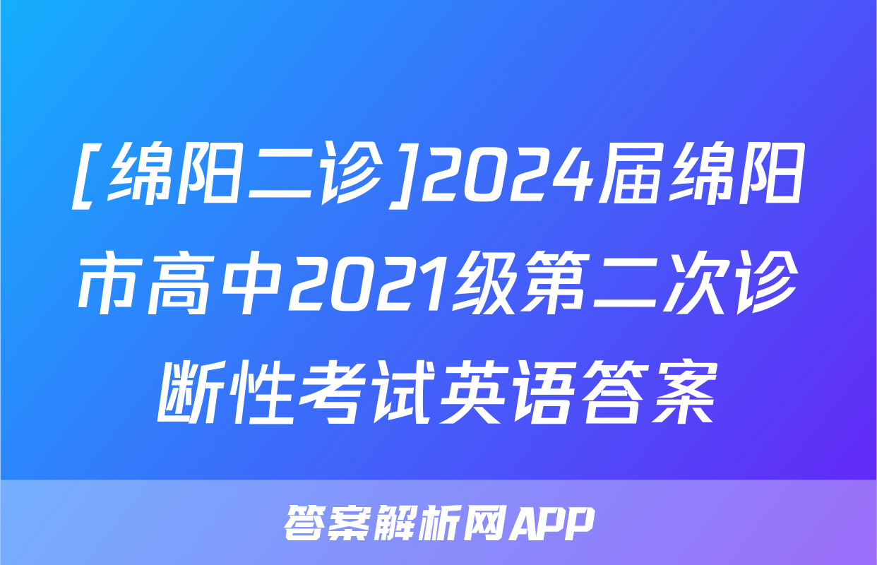 [绵阳二诊]2024届绵阳市高中2021级第二次诊断性考试英语答案