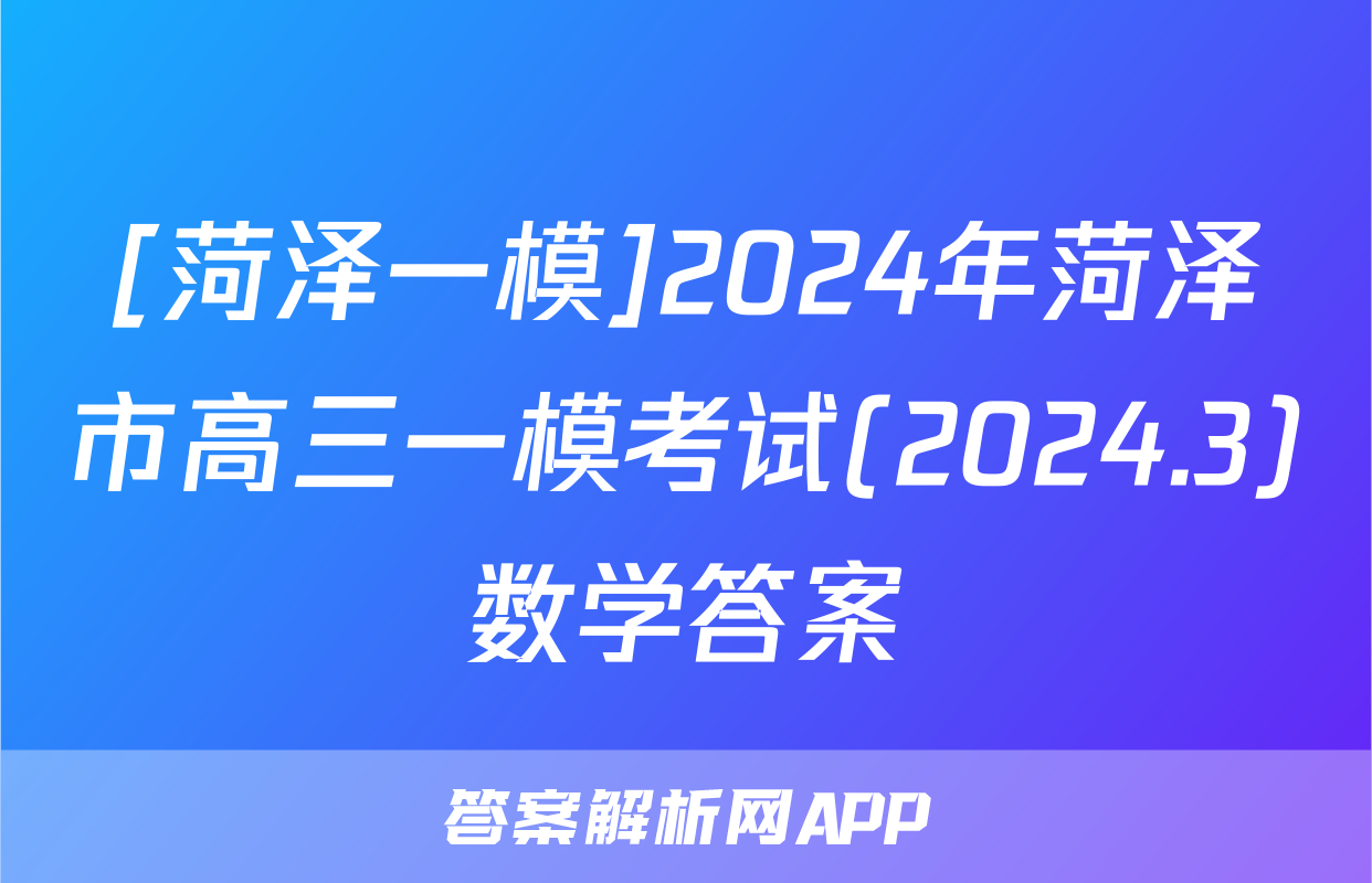 [菏泽一模]2024年菏泽市高三一模考试(2024.3)数学答案