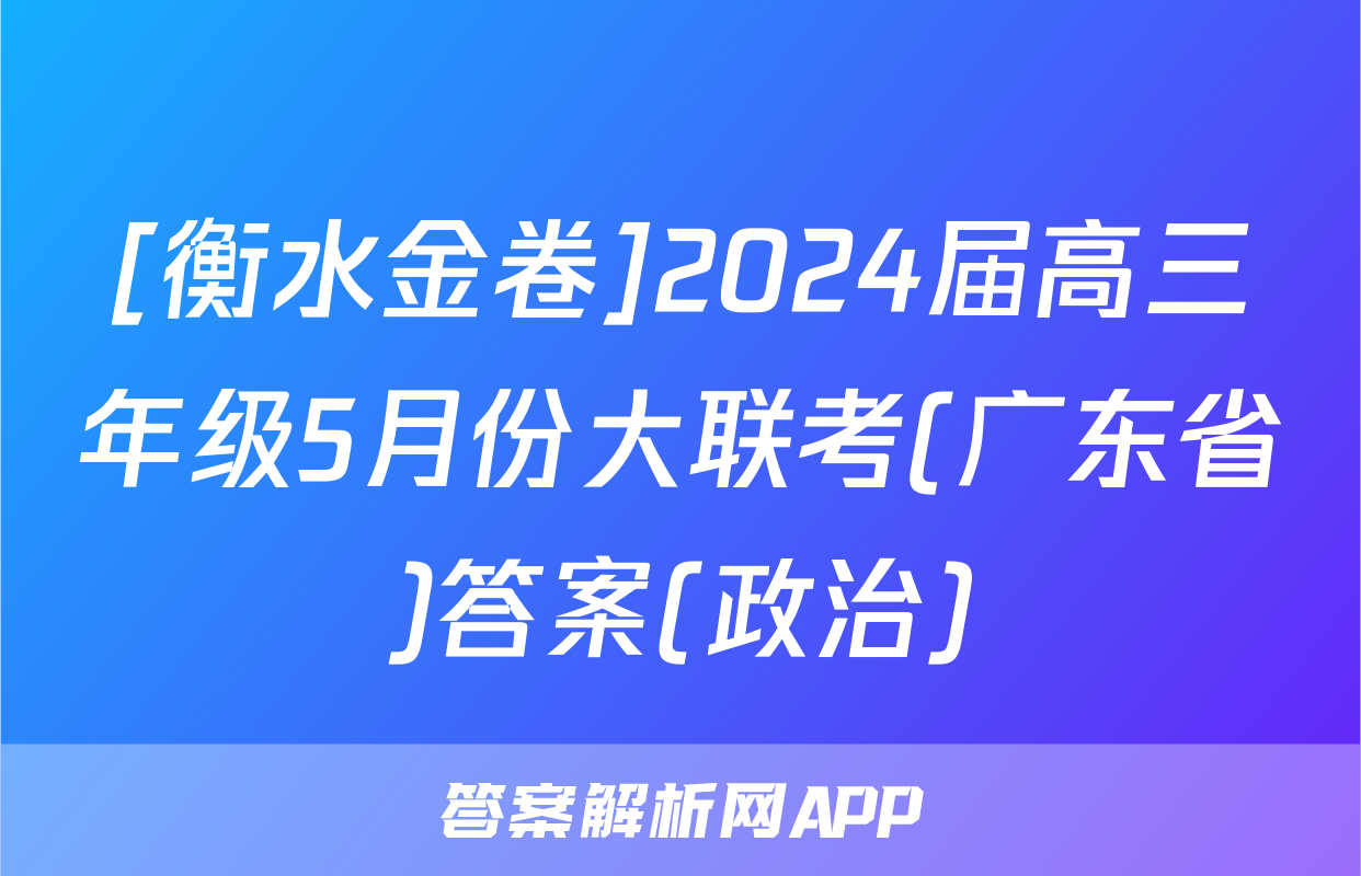 [衡水金卷]2024届高三年级5月份大联考(广东省)答案(政治)