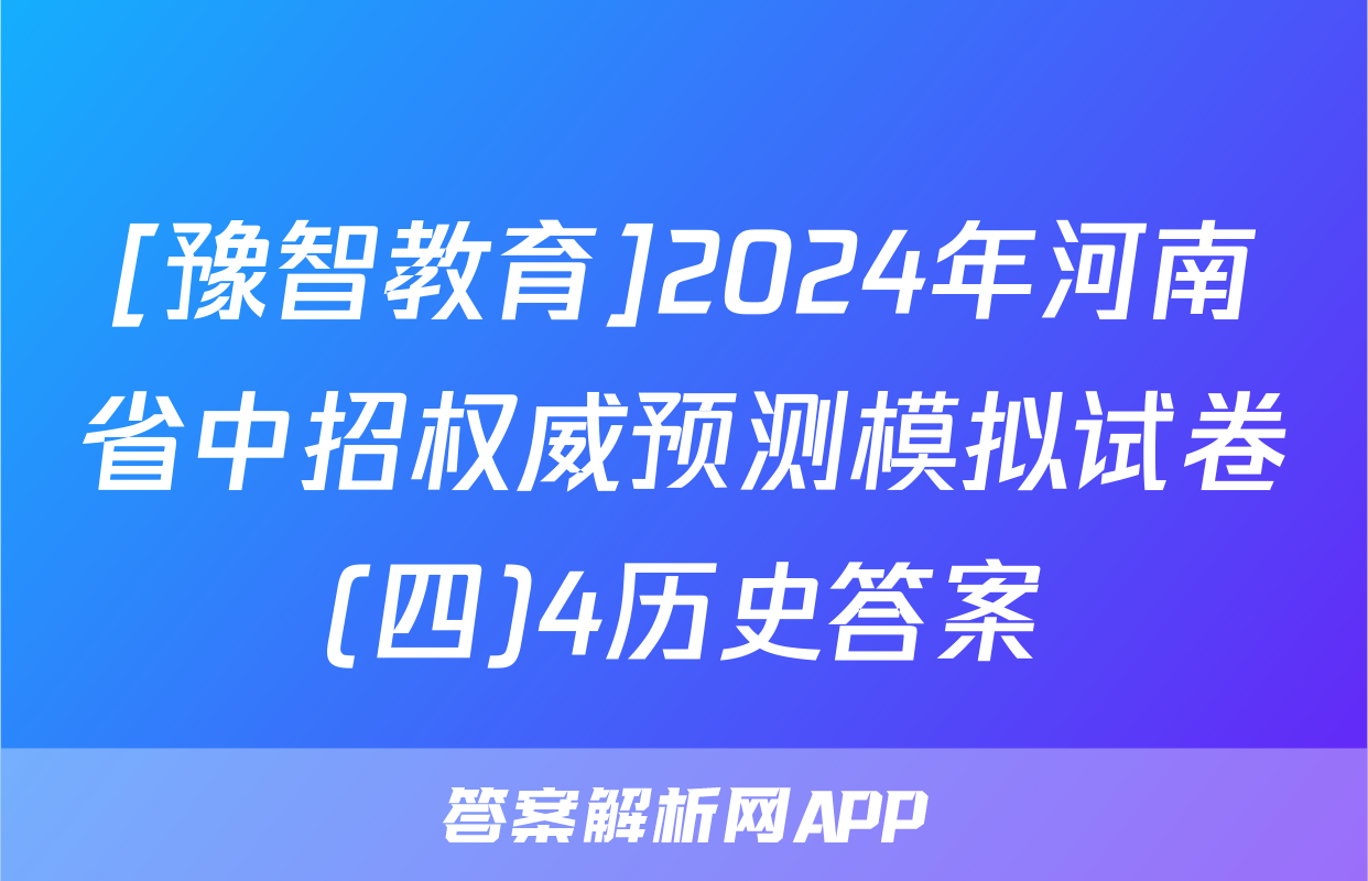 [豫智教育]2024年河南省中招权威预测模拟试卷(四)4历史答案