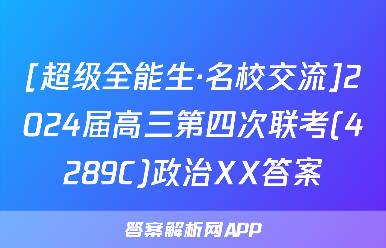 [超级全能生·名校交流]2024届高三第四次联考(4289C)政治XX答案