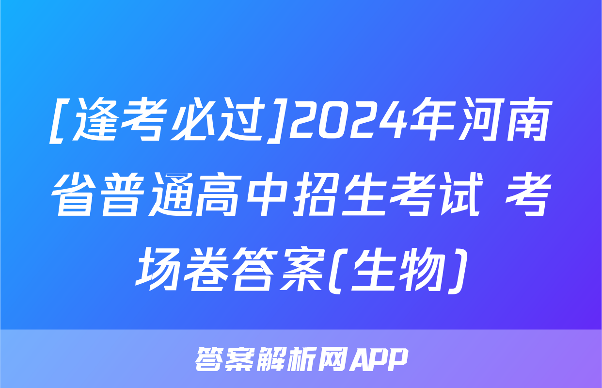 [逢考必过]2024年河南省普通高中招生考试 考场卷答案(生物)