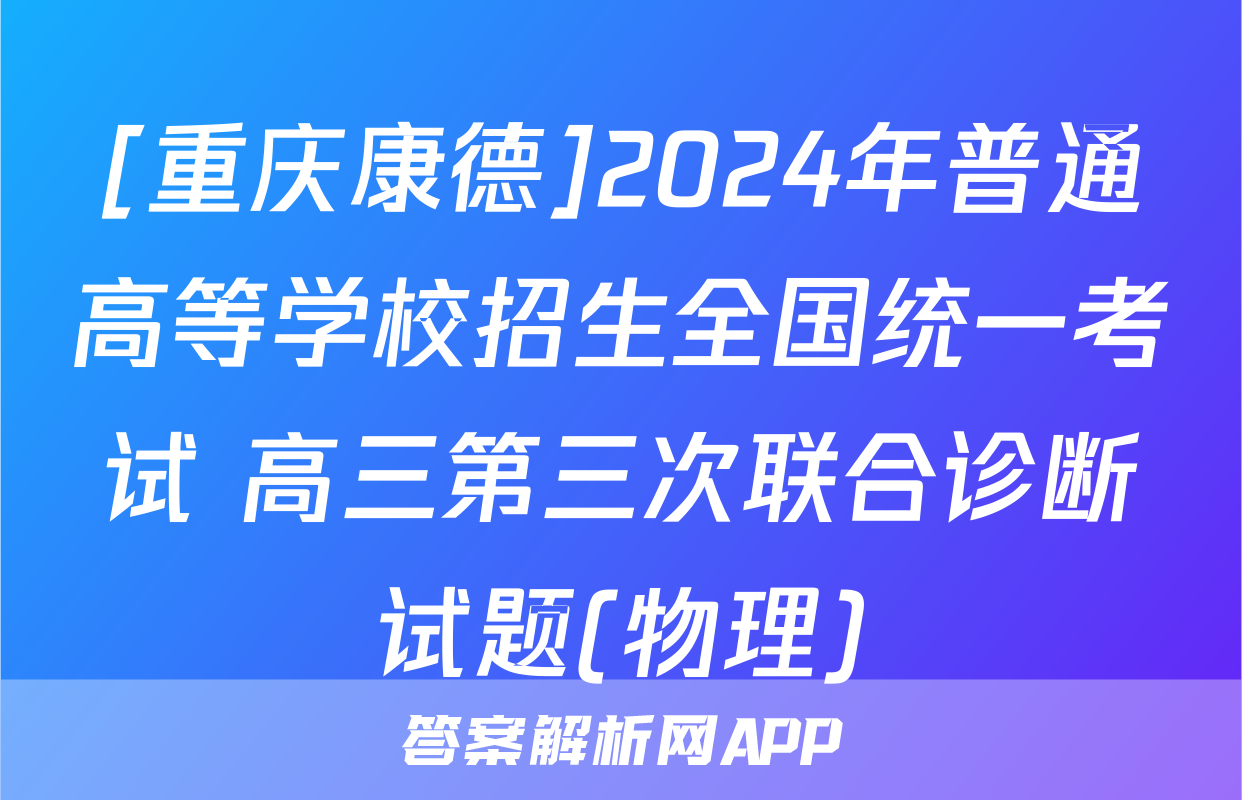 [重庆康德]2024年普通高等学校招生全国统一考试 高三第三次联合诊断试题(物理)