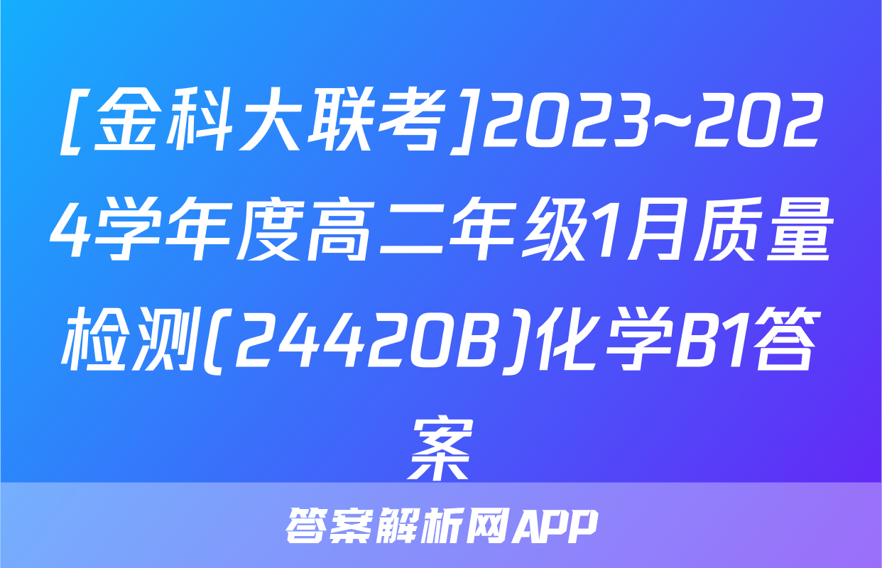 [金科大联考]2023~2024学年度高二年级1月质量检测(24420B)化学B1答案