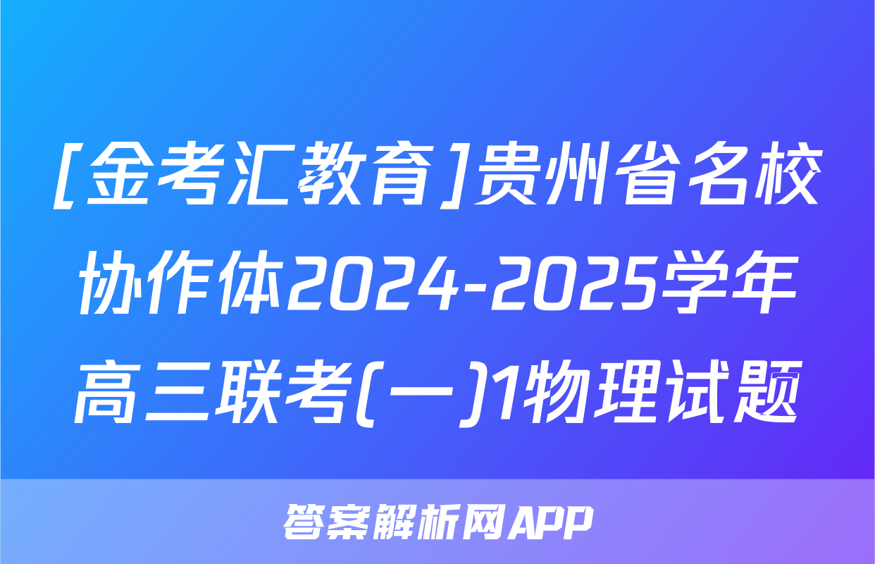 [金考汇教育]贵州省名校协作体2024-2025学年高三联考(一)1物理试题