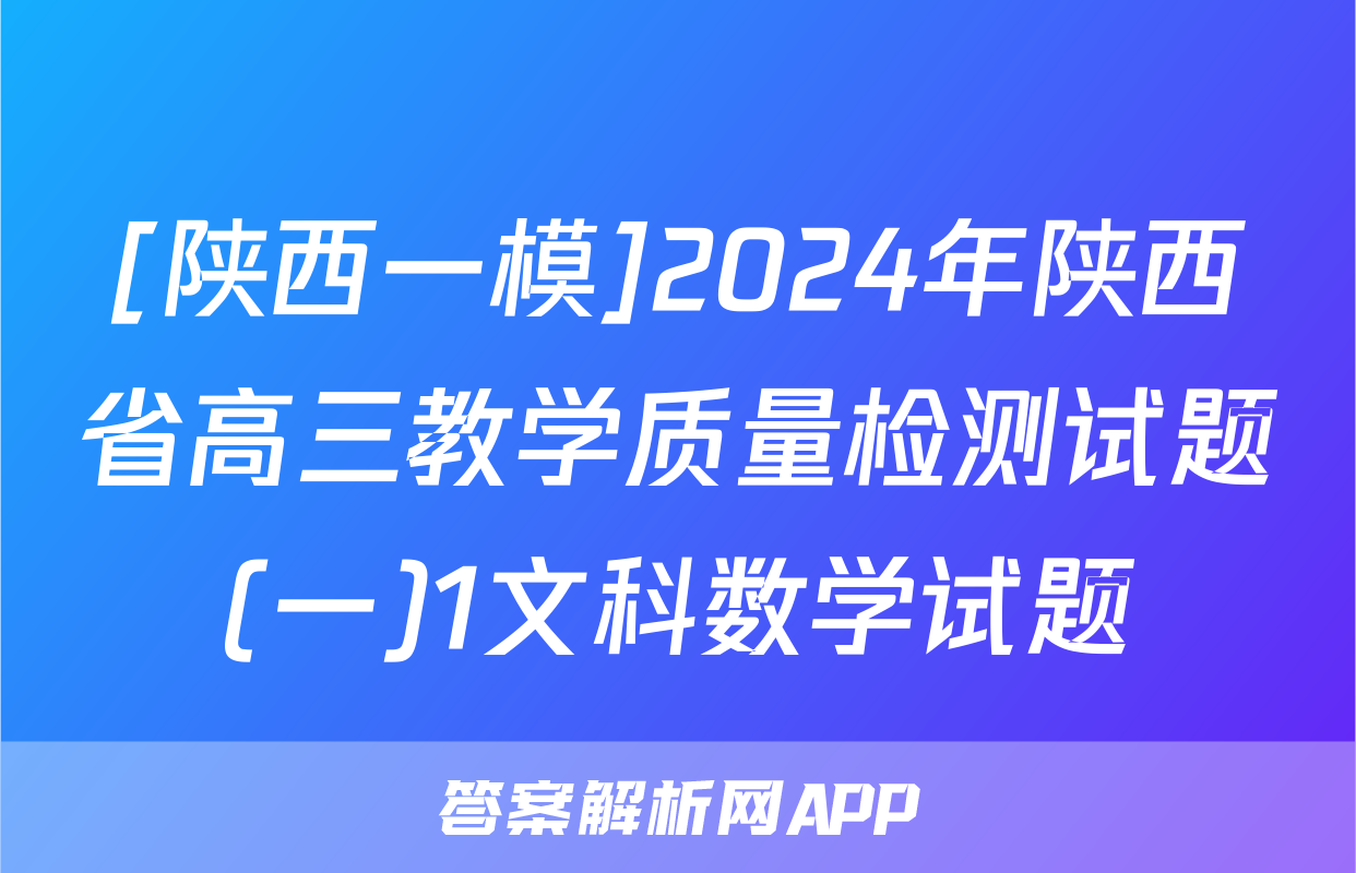 [陕西一模]2024年陕西省高三教学质量检测试题(一)1文科数学试题